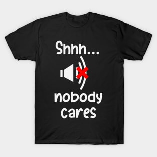 Hush Nobody Cares Sarcasm Irony Fun Humor T-Shirt